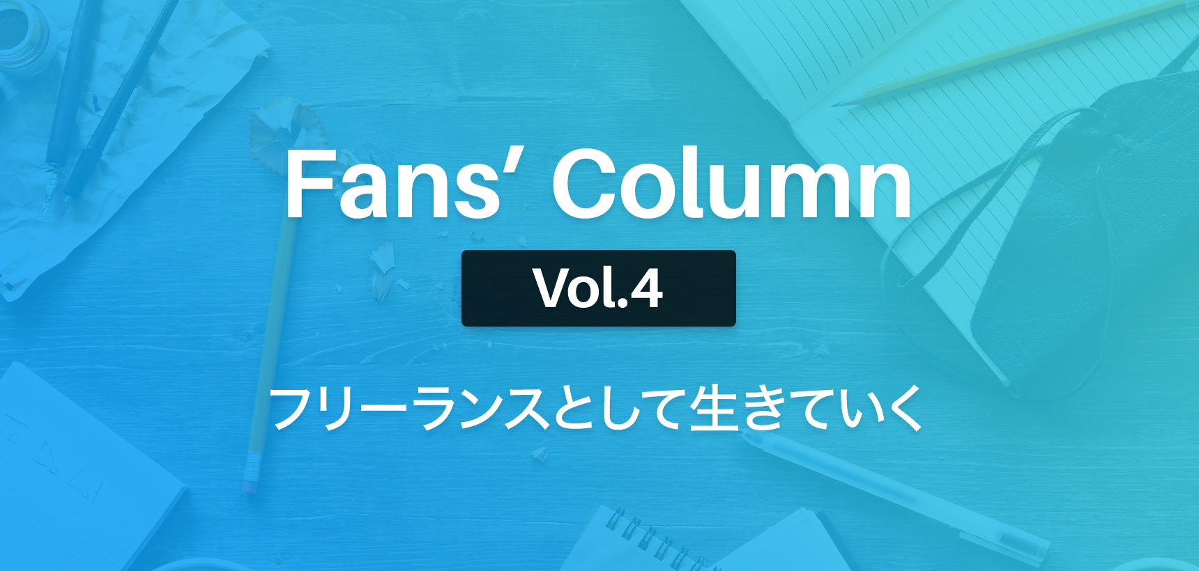 Fans’ Column | ファンズコラム Vol.4 フリーランスとして生きていく