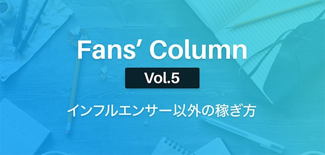 Fans’ Column Vol.5 | SNSが副収入に？インフルエンサー以外の稼ぎ方とは？